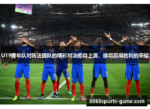 U19青年队对阵法国队的精彩对决即将上演，谁将赢得胜利的荣耀