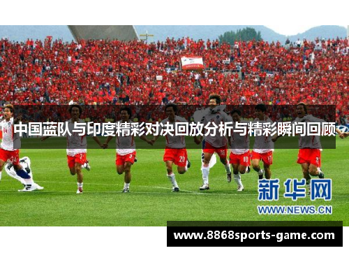 中国蓝队与印度精彩对决回放分析与精彩瞬间回顾
