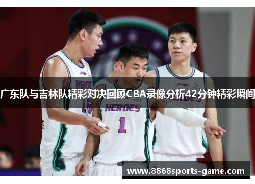 广东队与吉林队精彩对决回顾CBA录像分析42分钟精彩瞬间