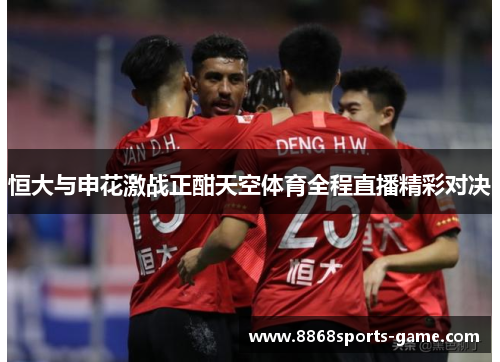 恒大与申花激战正酣天空体育全程直播精彩对决