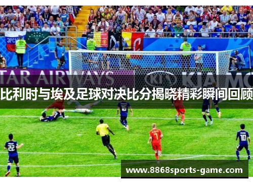 比利时与埃及足球对决比分揭晓精彩瞬间回顾