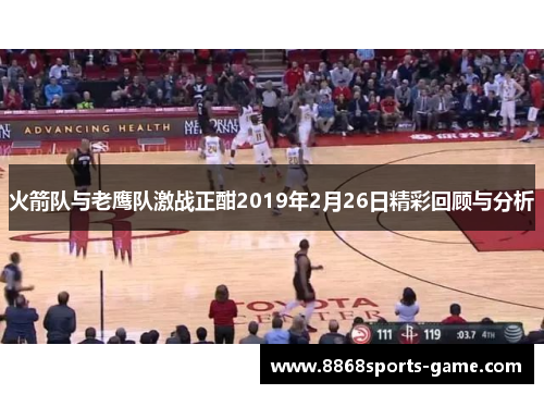 火箭队与老鹰队激战正酣2019年2月26日精彩回顾与分析