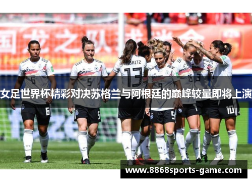 女足世界杯精彩对决苏格兰与阿根廷的巅峰较量即将上演
